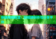 快猫视频麻豆：短视频创作与分享平台