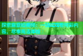 探索麻豆短视频：一站式观看精彩内容，尽享高清体验