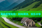 男麻豆聚集地：时尚潮流、娱乐分享