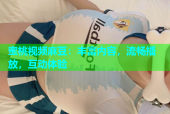 蜜桃视频麻豆：丰富内容，流畅播放，互动体验