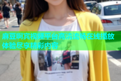 麻豆啊宾视频平台高清流畅在线播放体验尽享精彩内容