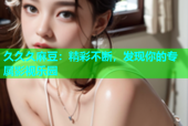久久久麻豆：精彩不断，发现你的专属影视乐园