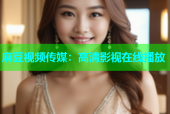 麻豆视频传媒：高清影视在线播放
