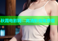 秋霞电影网：高清影视免费看