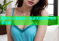 探索free性麻豆：畅享无限创作与分享乐趣