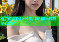 麻豆视频手机在线看，随时随地观看精彩内容