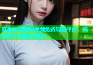 麻豆视传媒短视频免费观看平台，高清无广告随时播放