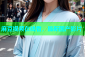 麻豆视频在线看，最新国产影片