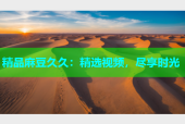 精品麻豆久久：精选视频，尽享时光