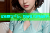 蜜桃麻豆平台：新鲜蜜桃在线选购