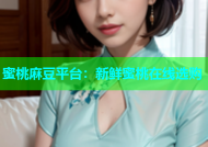蜜桃麻豆平台：新鲜蜜桃在线选购