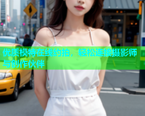 优质模特在线约拍，轻松连接摄影师与创作伙伴  第1张