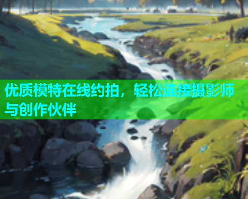 优质模特在线约拍，轻松连接摄影师与创作伙伴  第2张