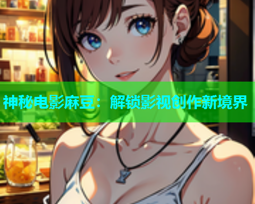 神秘电影麻豆：解锁影视创作新境界  第1张