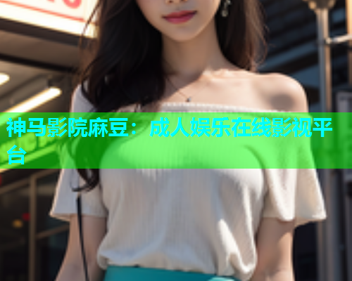 神马影院麻豆：成人娱乐在线影视平台  第2张