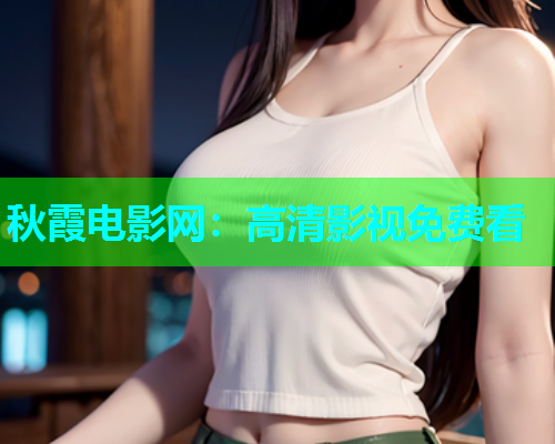 秋霞电影网：高清影视免费看  第1张