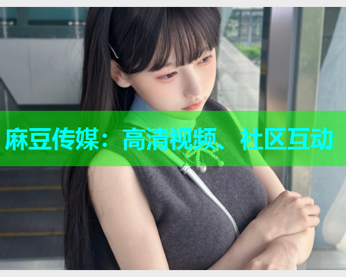麻豆传媒：高清视频、社区互动  第1张