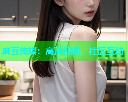 麻豆传媒：高清视频、社区互动  第2张
