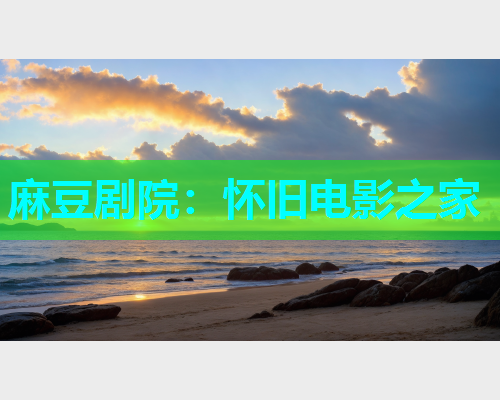 麻豆剧院：怀旧电影之家  第1张