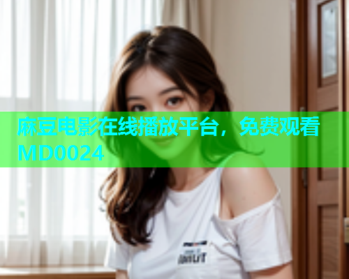 麻豆电影在线播放平台，免费观看MD0024  第2张