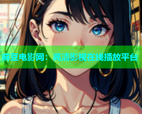 麻豆电影网：高清影视在线播放平台  第1张