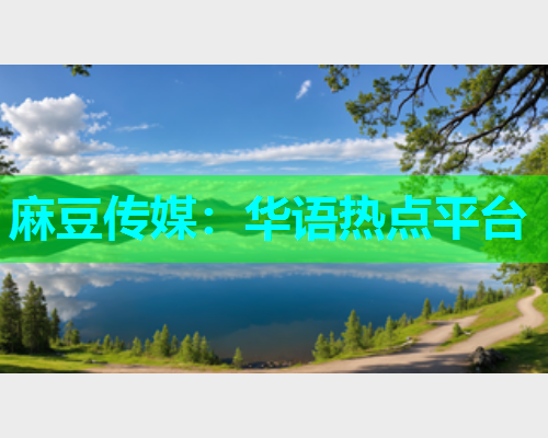 麻豆传媒：华语热点平台  第1张