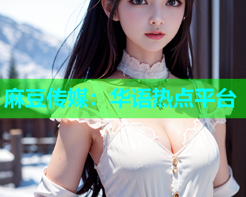 麻豆传媒：华语热点平台  第2张