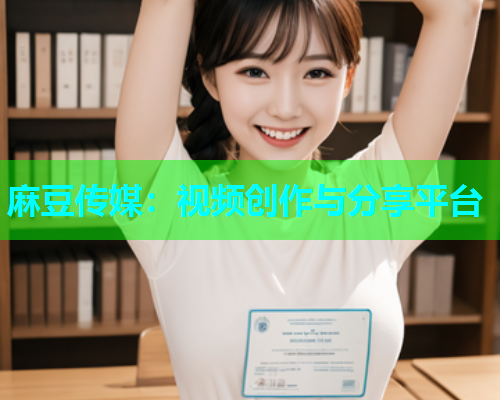 麻豆传媒：视频创作与分享平台  第1张