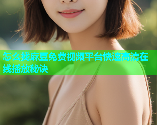 怎么找麻豆免费视频平台快速高清在线播放秘诀  第1张