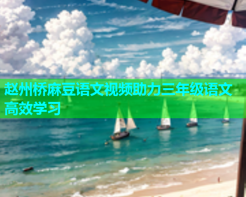 赵州桥麻豆语文视频助力三年级语文高效学习  第1张