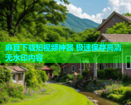 麻豆下载短视频神器 极速保存高清无水印内容  第1张