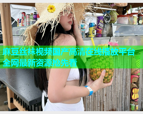 麻豆丝袜视频国产高清在线播放平台全网最新资源抢先看  第1张