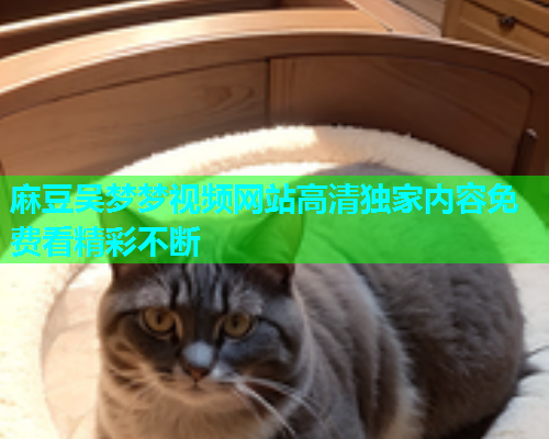 麻豆吴梦梦视频网站高清独家内容免费看精彩不断  第2张