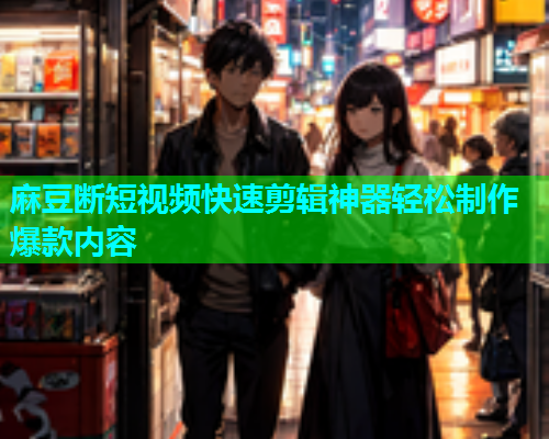 麻豆断短视频快速剪辑神器轻松制作爆款内容  第1张